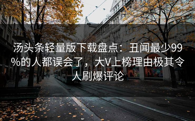 汤头条轻量版下载盘点：丑闻最少99%的人都误会了，大V上榜理由极其令人刷爆评论