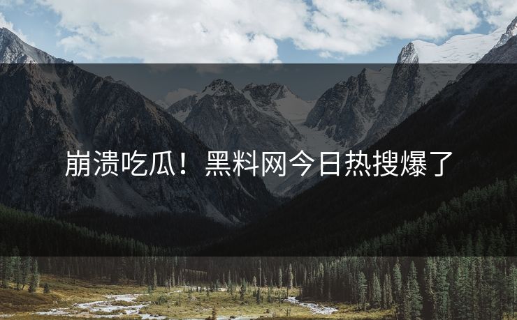 崩溃吃瓜！黑料网今日热搜爆了