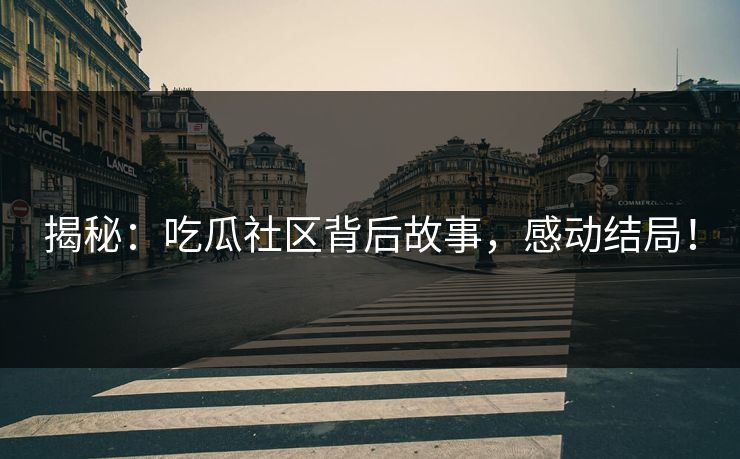 揭秘：吃瓜社区背后故事，感动结局！