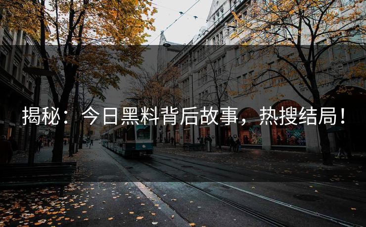揭秘：今日黑料背后故事，热搜结局！