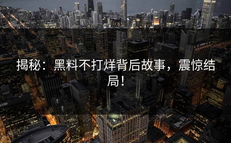 揭秘：黑料不打烊背后故事，震惊结局！