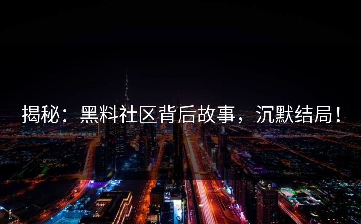揭秘：黑料社区背后故事，沉默结局！