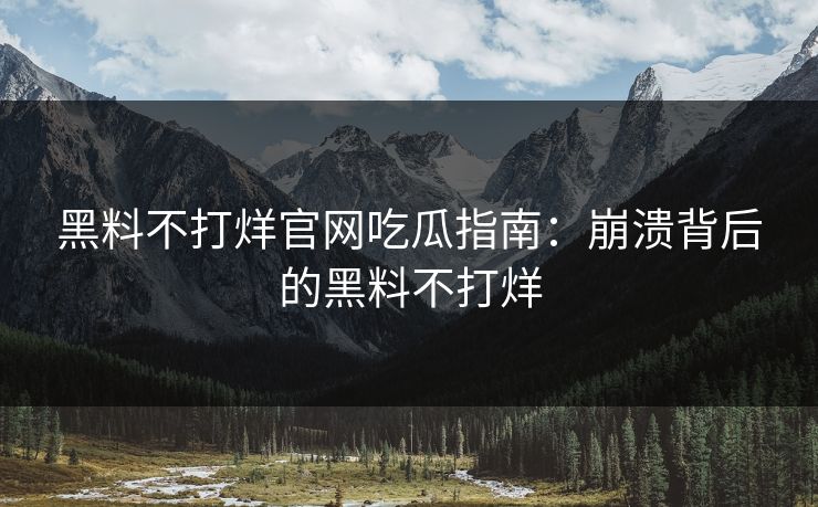 黑料不打烊官网吃瓜指南：崩溃背后的黑料不打烊