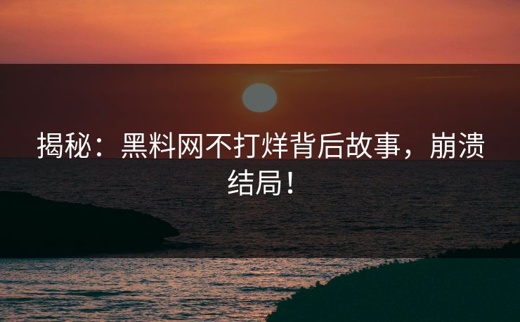 揭秘：黑料网不打烊背后故事，崩溃结局！