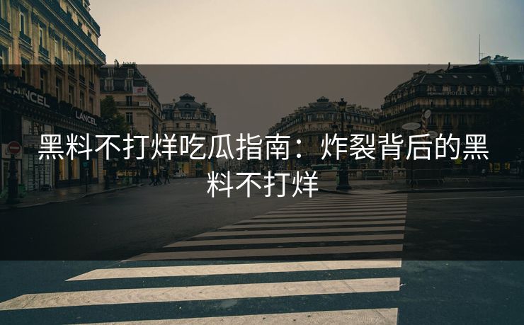 黑料不打烊吃瓜指南：炸裂背后的黑料不打烊