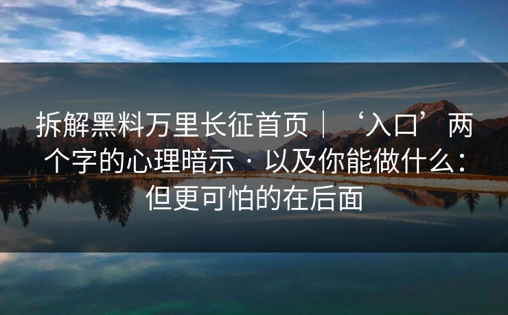 拆解黑料万里长征首页｜‘入口’两个字的心理暗示 · 以及你能做什么：但更可怕的在后面