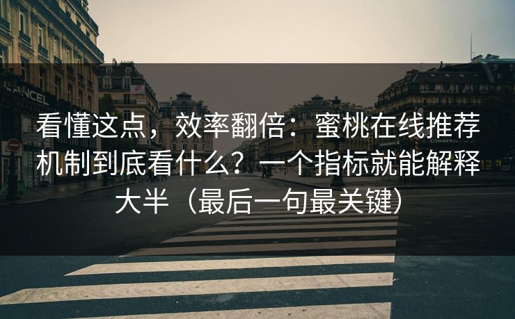 看懂这点，效率翻倍：蜜桃在线推荐机制到底看什么？一个指标就能解释大半（最后一句最关键）